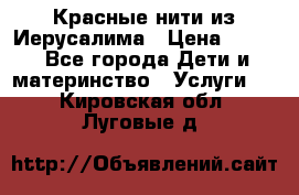 Красные нити из Иерусалима › Цена ­ 150 - Все города Дети и материнство » Услуги   . Кировская обл.,Луговые д.